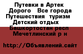 Путевки в Артек. Дорого - Все города Путешествия, туризм » Детский отдых   . Башкортостан респ.,Мечетлинский р-н